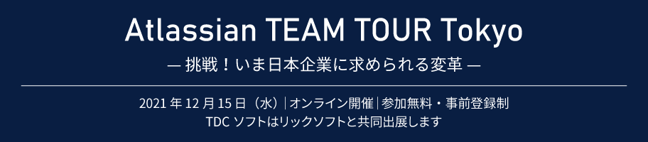 Atlassian TEAM TOUR Tokyo — 挑戦！いま日本企業に求められる変革 —2021年12月15日（水）｜オンライン開催｜参加無料・事前登録制 TDCソフトはリックソフトと共同出展します
