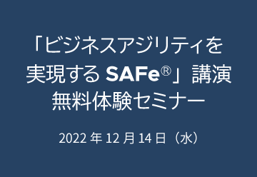 【オンラインセミナー】SAFeの基礎を学ぶ「ビジネスアジリティを実現するSAFe」講演 無料体験セミナー（2022年12月14日開催）